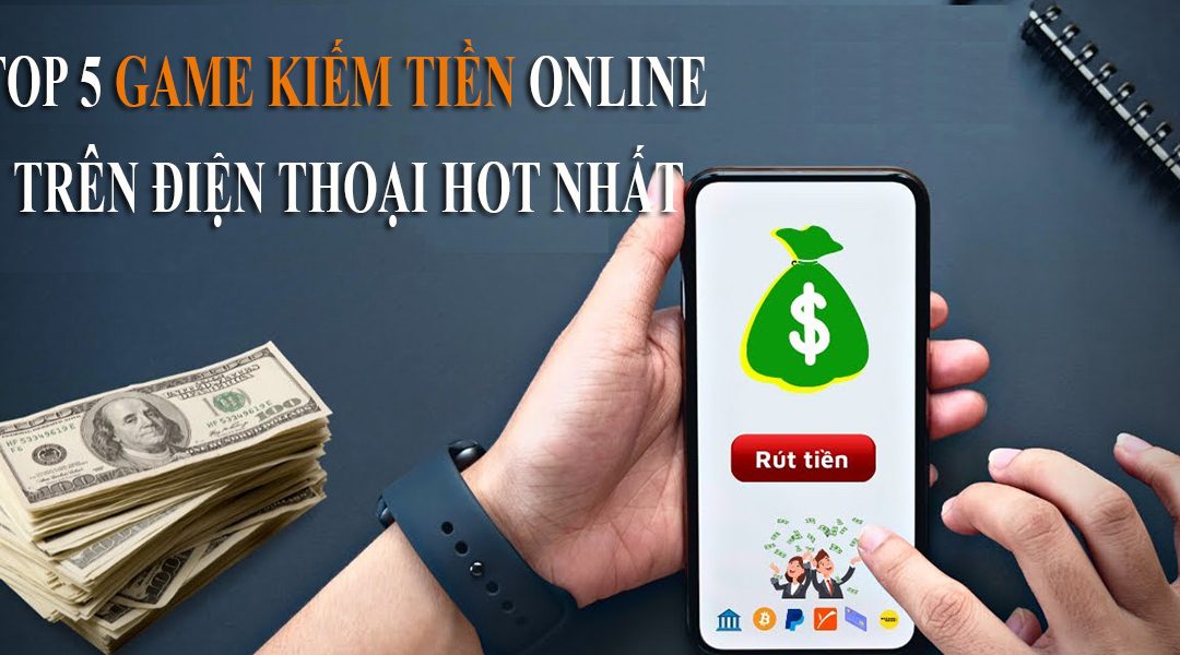 Top 5 game kiếm tiền online hot nhất trên điện thoại 