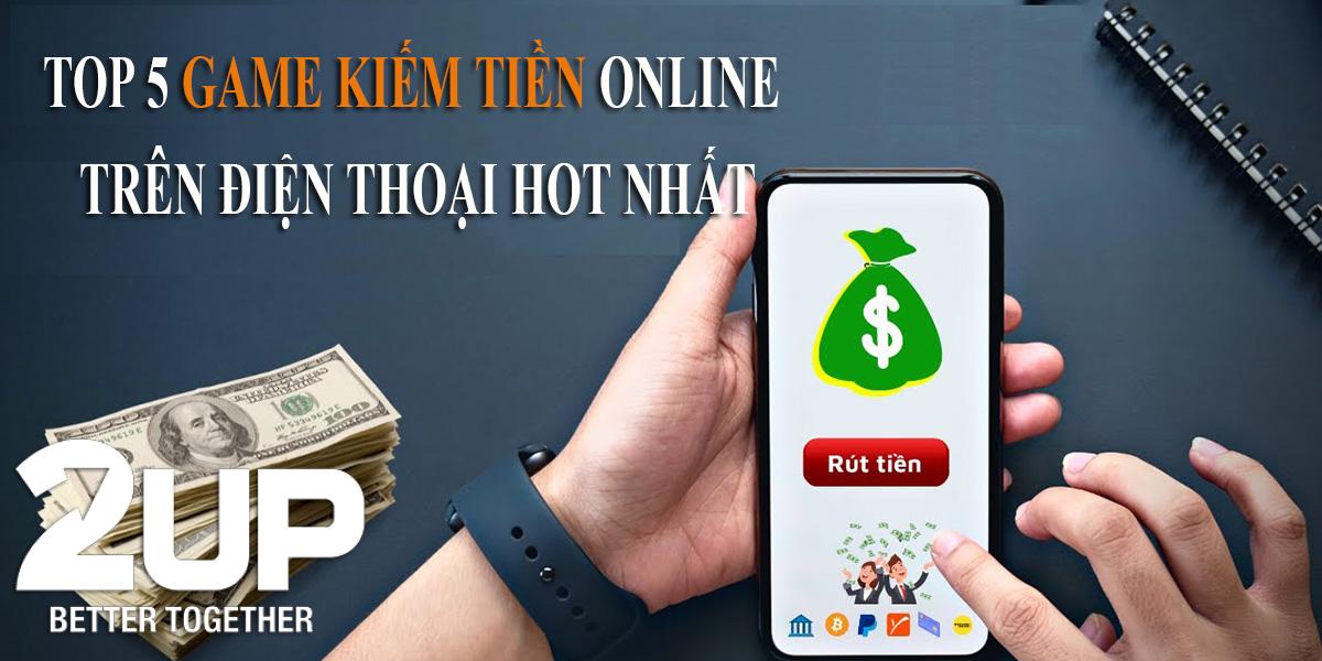 Top 5 game kiếm tiền online hot nhất trên điện thoại 